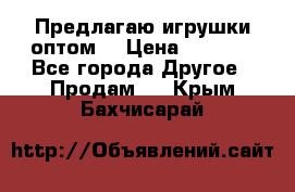 Предлагаю игрушки оптом  › Цена ­ 7 000 - Все города Другое » Продам   . Крым,Бахчисарай